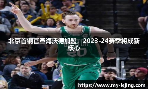 北京首钢官宣海沃德加盟，2023-24赛季将成新核心