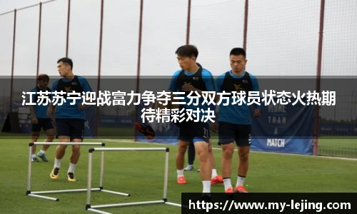 江苏苏宁迎战富力争夺三分双方球员状态火热期待精彩对决
